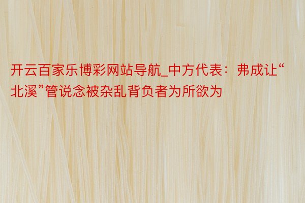 开云百家乐博彩网站导航_中方代表：弗成让“北溪”管说念被杂乱背负者为所欲为